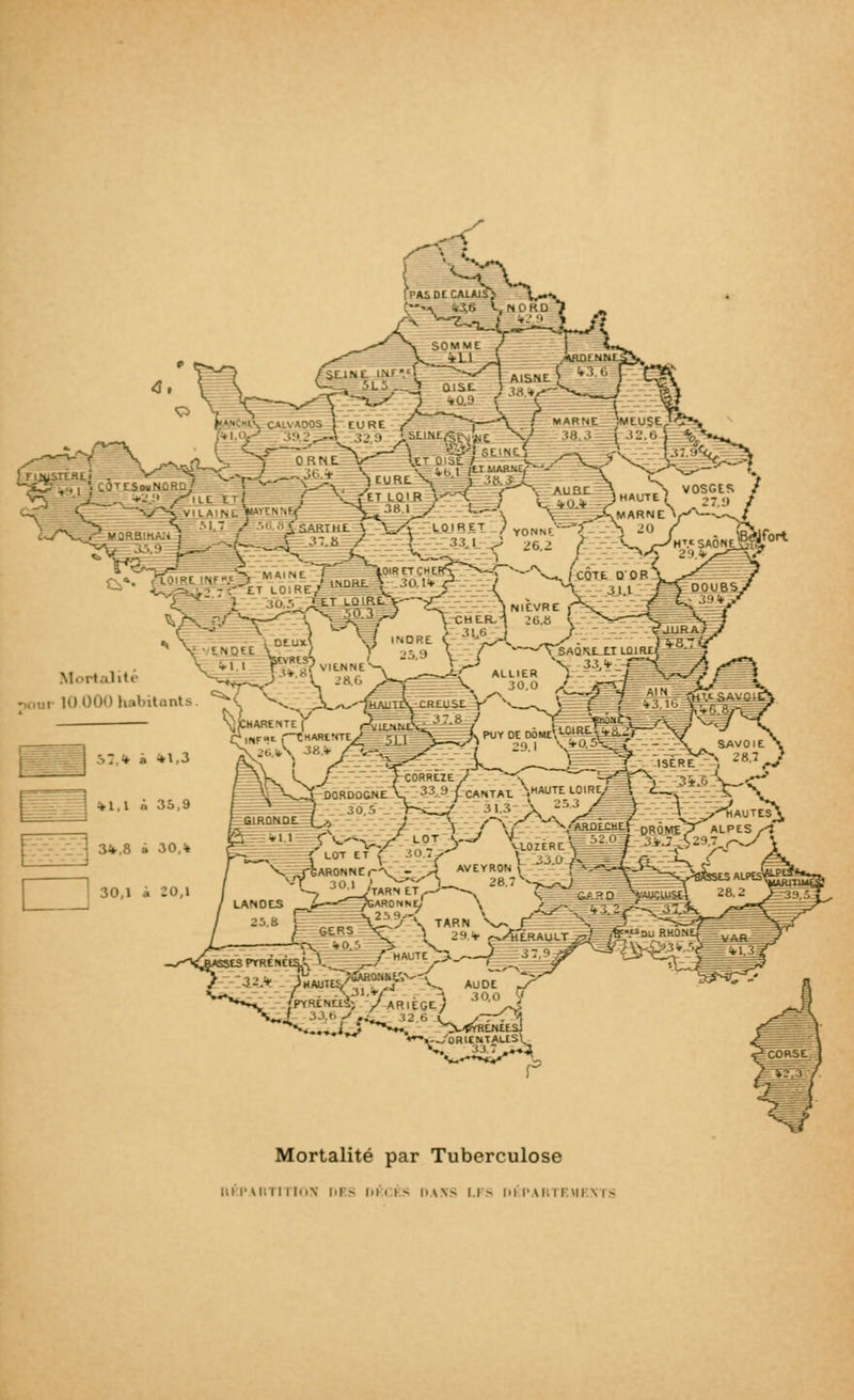 SOMME + L1 ' \ ADOS i EURE MARNE iMEUSE, ■U „+-■.:• Xill!-; ;' \ /et lqir ;v-\ / v *o * MQRBIHAIi Mortalité gonr 10.000 habitants ENDE - \ V/-> LOIRET ) Y0 -,'■ -i '••» / £ 3U ^ ^6.2 _r- '-^ W4|Nr T^ 10IR ET CHERS ^~\ /*'~V,f INDRE, > 30. !<**? / i -«'-rU/î?1 ^L 3^ ï NIÈVRE Otuxl \j INDRE < ^5>V_I>*~ - V ,-, ., I r rVSAQ\E-£J L01RXÉ==S6S WvWjffS 'LV ALLIER \ .^.-fTt^ ^\ ^-, -X^'-fhAUTtV CREUSE V S—O £ï £ *3..1G %>, S>ARE.1TeY A\.l-..-.l'. '!7'; / ■ TLoiRt^fV-^ - i l ^ K PUT OE D0MEt,LWK'-.Vtii—» „ ->U ^J <^1 ■.,, | \*ft^st. -_-i SAVOIE k_ ^-_J J isép.^, -'*-• VJ JcORREIE,/ < =-? f\ .!♦.'. V - V DORDOGNeV 33 9 /cANTAE \*UTE -0IRE/ | <L 30.r. V-, / 31./. \:'- ■ \ \ f~\C *'\'ARDÈCHLJ' DRÔMjV ALPES ^V ,V, ^ \u>ZERr'\ '-'7 '*..-,3 29.7..^ T LOT ET , Il I . .' \ . . .. J - - 7 GIRONDE LOT ET V LAN 0 ES 25.8 \ lAUTESJ^ 6ARONNEr^N_7< -> 3^!_/TAR«<Et\ /GARONNE/ , 2.s».-; AVEYRON ! iX> ['«..^«£-_>K a 1 ters v^ S TARN ^VÊ 3 j G£,R0Sr V 1 29.* ^4lERALlLT^0i ^ /pyrén^'^ar.ege) 30'Vf ' i'-},'r/~i^_ 33.6-C v^T *»- -, i J ^**.. ^VSyreneesJ ♦.--''ORIEMTALlS\  s? •**- Mortalité par Tuberculose