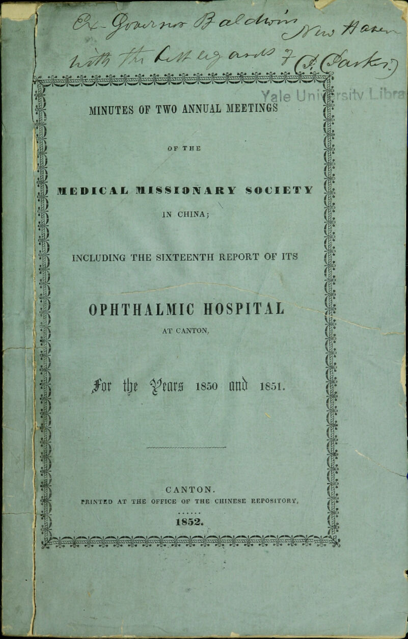 r Ya!eUn;(f MINUTES OF TWO ANNUAL MEETINGS 7§? w OP THE JJ MEDICAL »IIS8I»RfARY SOCIETY \ IN CHINA; INCLUDING THE SIXTEENTH REPORT OF ITS OPHTHALMIC HOSPITAL AT CANTON, /or tlje ^tm is^o anb issi. CANTON. PRINTED AT THE OFFICE OF THE CHINESE REPOSITORY, 1852.