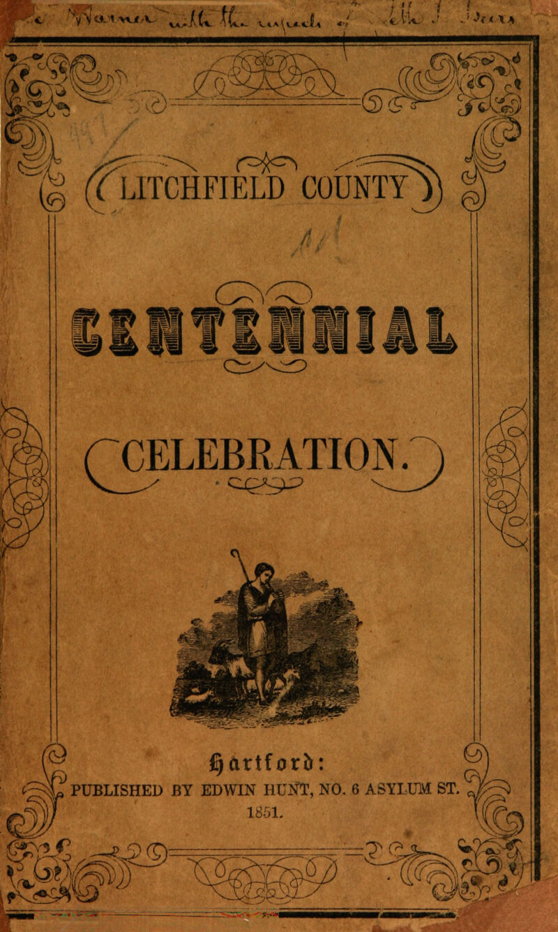 ',viiV \.JL (1- u»(^l, « • sax* (g (Tlitchfield county #HI lift WW rCELEBRATIONr) @ ^artforfr: ^PUBLISHED BY EDWIN HUNT, NO. 6 ASYLUM ST. fl