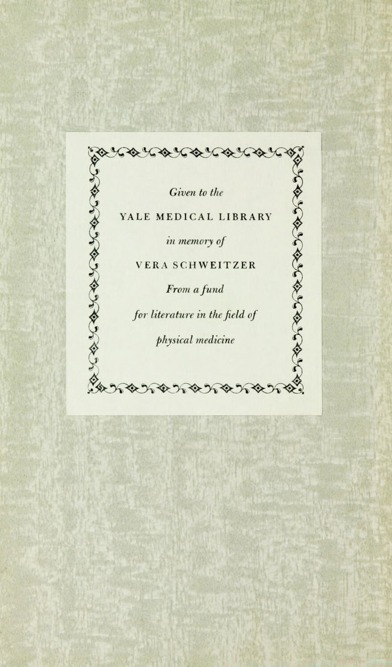 Given to the YALE MEDICAL LIBRARY in memory of VERA SCHWEITZER From a fund for literature in the field of physical medicine ^%^*3v^JH^5^e)V^!>«S