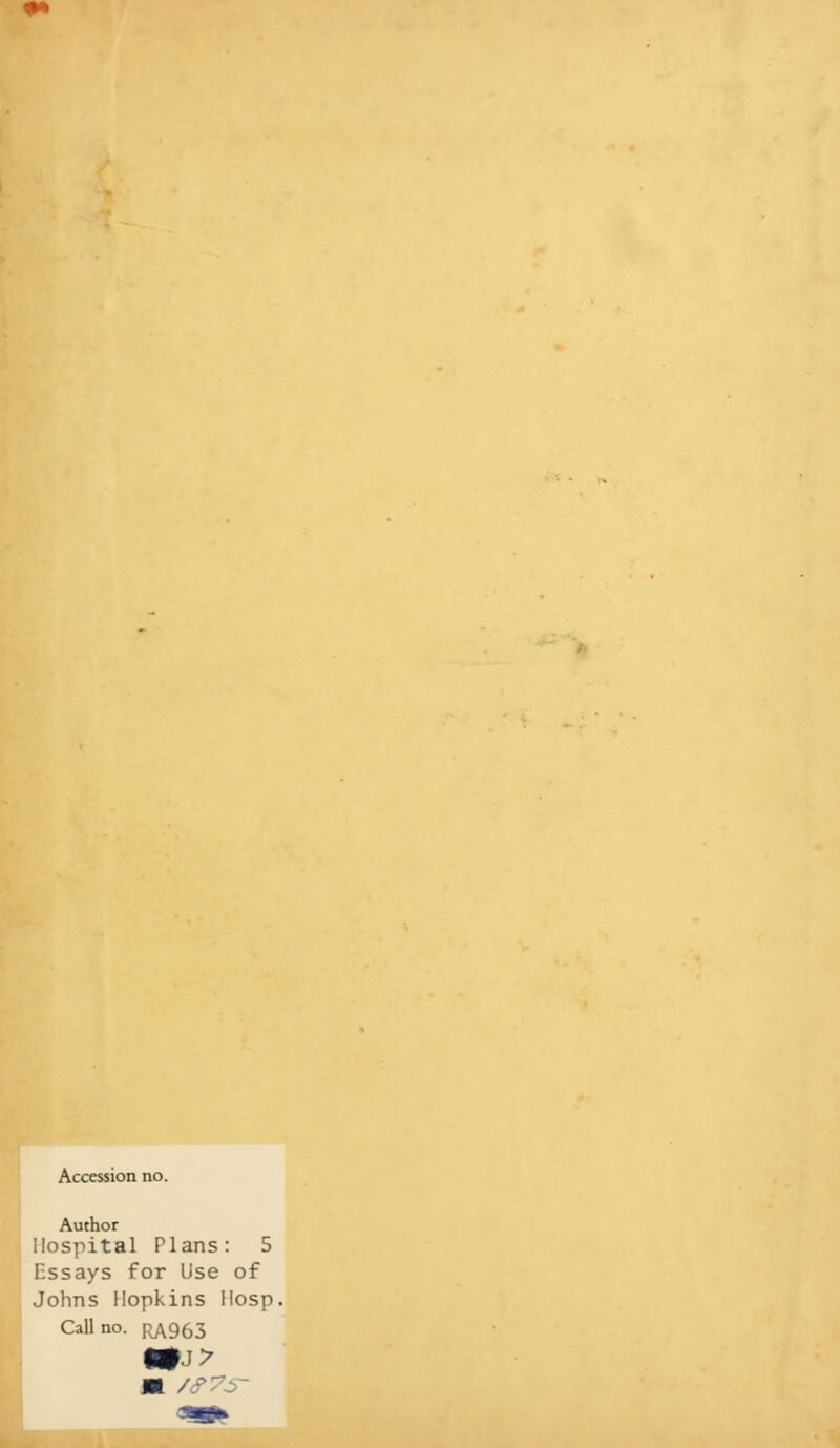 Accession no. Author Hospital Plans: 5 Essays for Use of Johns Hopkins Hosp. Call no. RA963