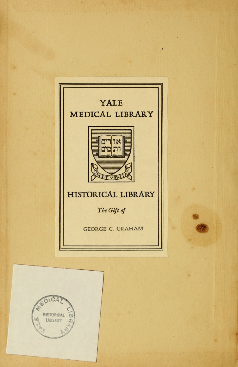 YALE MEDICAL LIBRARY HISTORICAL LIBRARY The Gift of GEORGE C. GRAHAM