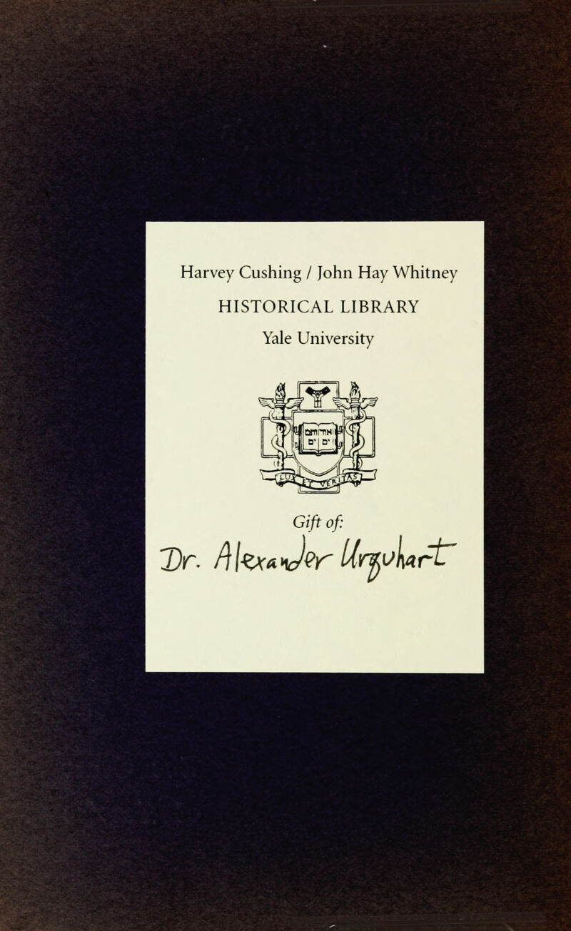 Harvey Cushing / John Hay Whitney HISTORICAL LIBRARY Yale University Gift of: Dr. /Jtaw^r'Ummrt