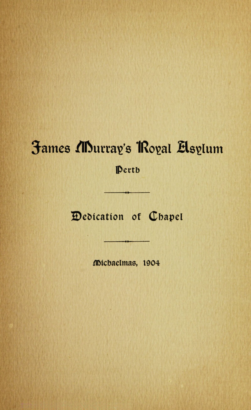 James /Ifturra^s IRo^al Helium Pertb IDeoication of Cbapel fllMcbaelmas, 1904