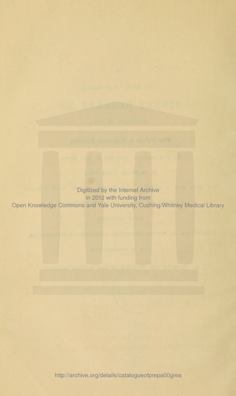 Digitized by the Internet Archive in 2012 with funding from Open Knowledge Commons and Yale University, Cushing/Whitney Medical Library http://archive.org/details/catalogueofprepaOOgrea