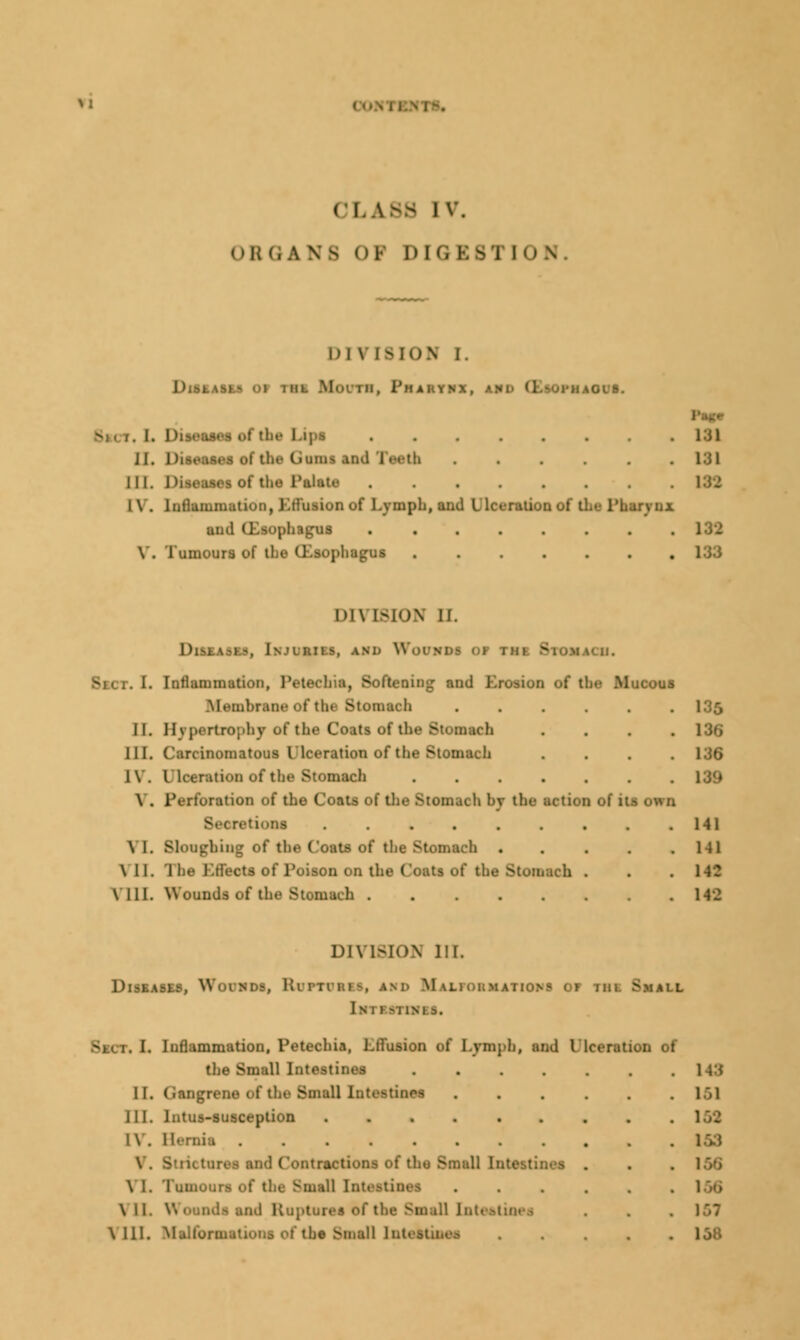 rs. I i L88 iv. ORGANS 01 DIG B81 ION, DIVISION I. 1 i'HAOL'8. Sect, L Dieeaoei of 'I' ........ L3I jI. i) ■ be Omu end l•-«-1li . . . . i:;i III. Diseases of the Palate ........ 1\. Inflammation, PtiuMoii of Lymph, and Lie: Pharynx and (Esophagus ........ \ . Tumours of the (Eaophague 138 Dl\ LSION If. Dm am) \\o< -. 1. Inflammation Membrane of the Stomach II. II \ peitrophy of the Coats of the Stomach III. Carcinomatous I lceration of the Stomach IV. I Keentioo of the Stomach \ . Perforation of the Coats of the Stomach hy the action ol . Beeretione ...... \ 1. Sloughing of the Coats of the Stomach . \ 11. 1 be Itltcts of Poison OO the Coats of the Stomach \ III. Wounds of the Stomach ..... 135 136 141 111 n: 142 DIVISION 111. DUUIH| W( I nds, RuPTOBie, and M aliokmations of mi Small [MTBernrie. I. Inflammation, Petechia, Lflusion of Lymph, and Ulceration of the Small Intootinci .... LL Gangrene of the Small Inteetinee III. Intus-susception l\. Honda ........ \ . - ntractions of tho Small lnt< V I. Inmoura of the Small \ II and Ruptures of the Small [ntoati \ 111. Malformationa of the Small Intestines 161 163 166 167