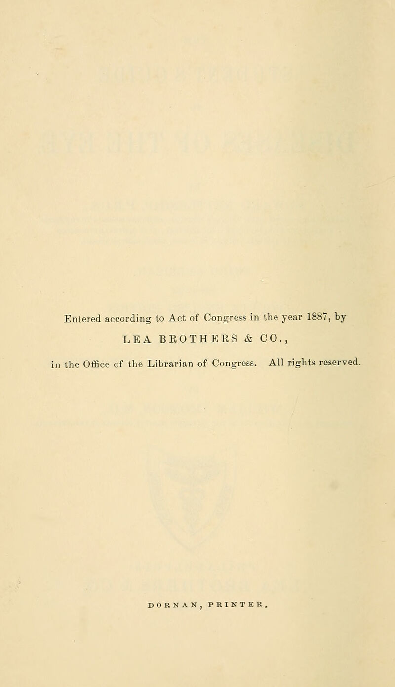 Entered according to Act of Congress in the year 1887, by LEA BBOTHEKS & CO., in the Office of the Librarian of Congress. All rights reserved. DORNAN,PRINTER,