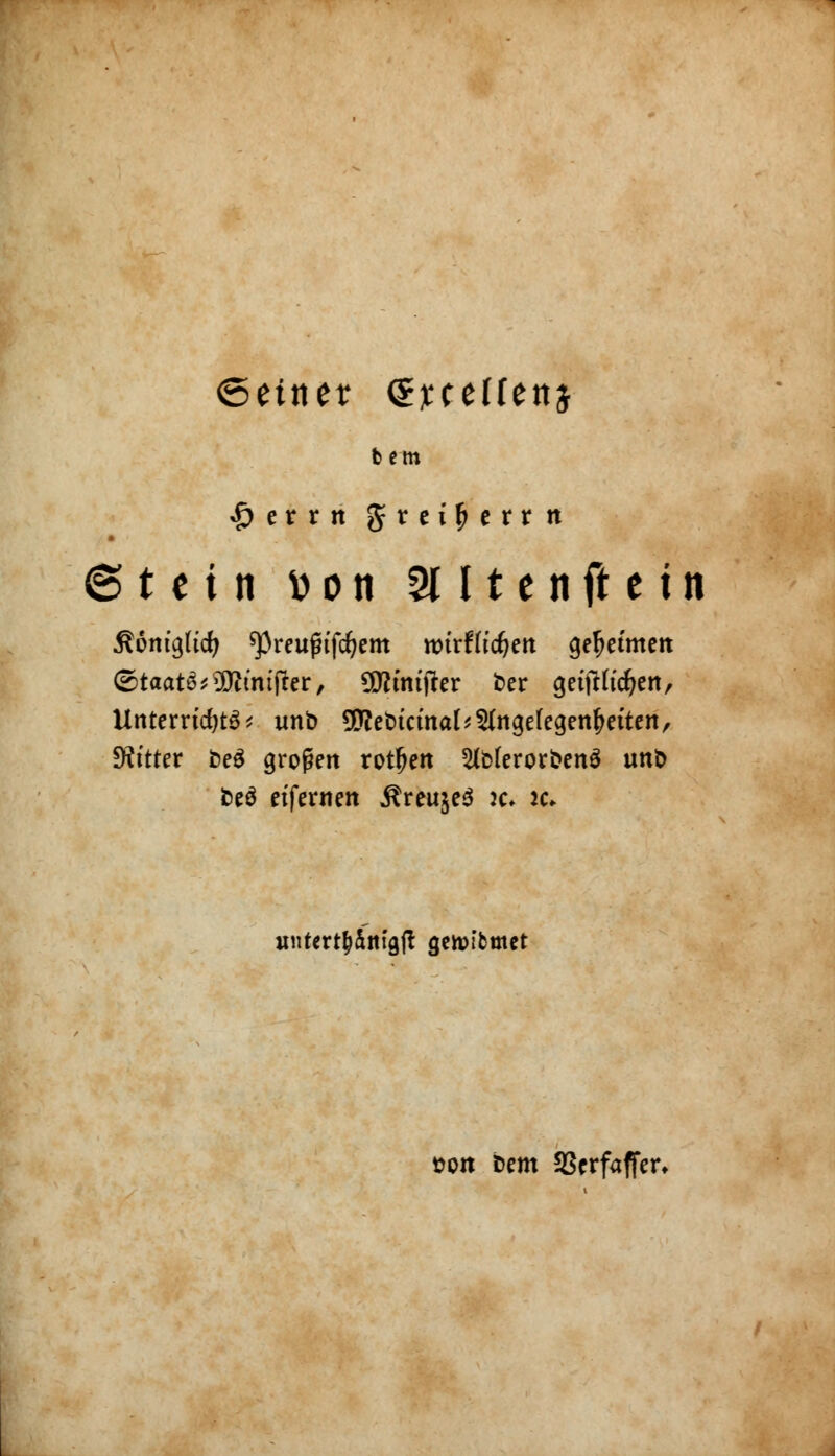 ©einet ejecelfettj bem $ er r tt g-reifjerrtt (Stein fcon 3U t e n fi e t n R&niqlii) spreufnfcfyem ttnrffidjett gekernten ©taatö*ÜRmtfter, SWmtfter t>er getfth'djen, Unterrichte unb 9ftebtct'nal*2(ngetegenf>ettett, Sfttter beS großen rotiert 5(b(erorbenö unb beä etfernen ÄreujeS k» k* initertd&m'gft geipfbmet son bem 93erfaffer,