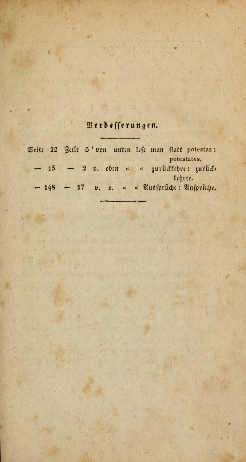SBerbefferuttgen. Seite 12 geile 5 ' fcen unten Icfe man (Taft potestas: potestates. — 15 — 2 fc. eben « « jui üd'fetjre: jurücf« fc$rte. - 148 - 17 ». o. « * fefprücfce: Sinfonie^.