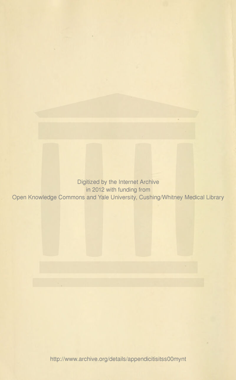 Digitized by the Internet Archive in 2012 with funding from Open Knowledge Commons and Yale University, Cushing/Whitney Medical Library http://www.archive.org/details/appendicitisitssOOmynt