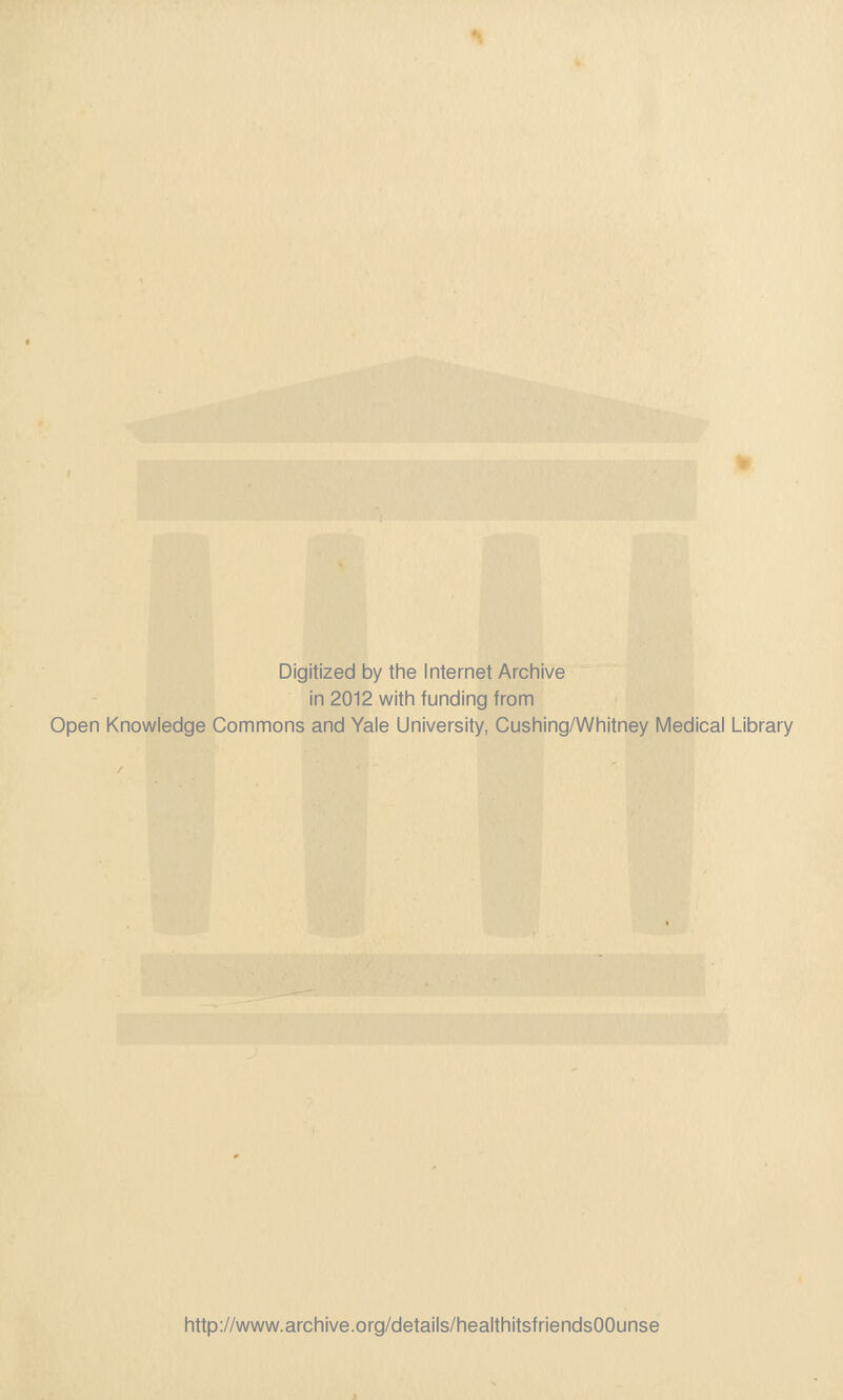 Digitized by the Internet Archive in 2012 with funding from Open Knowledge Commons and Yale University, Cushing/Whitney Medical Library http://www.archive.org/details/healthitsfriendsOOunse