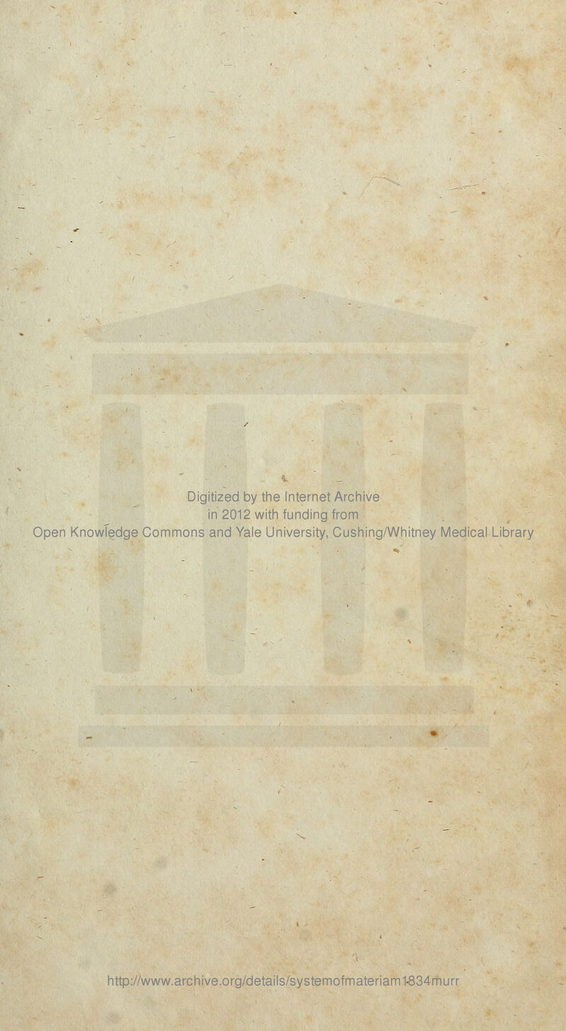 Digitized by the Internet Archive in 2012 with funding from Open Knowledge Commons and Yale University, Cushing/Whitney Medical Library http://www.archive.org/details/systemofmateriam1-834murr