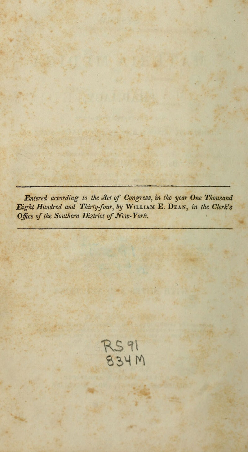 Entered according to the Act of Congress, in the year One Thousand Eight Hundred and Thirty-four, by William E. Dean, in the Clerk's Office of the Southern District of Neiv-York.