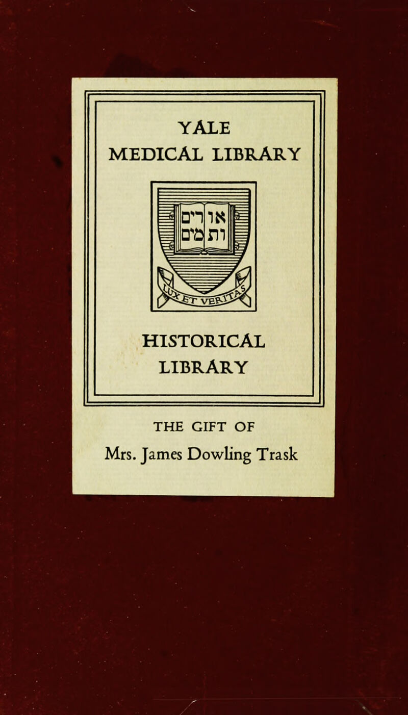 YALE MEDICAL LIBRARY HISTORICAL LIBRARY THE GIFT OF Mrs. James Dowling Trask