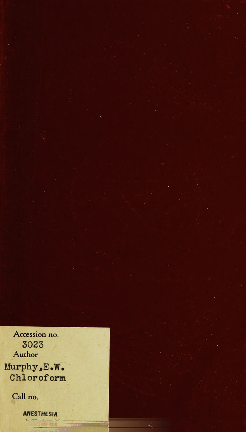 Accession no. 3023 Author Murphy,E.W. Chlorofonn Call no. AHESTHESM