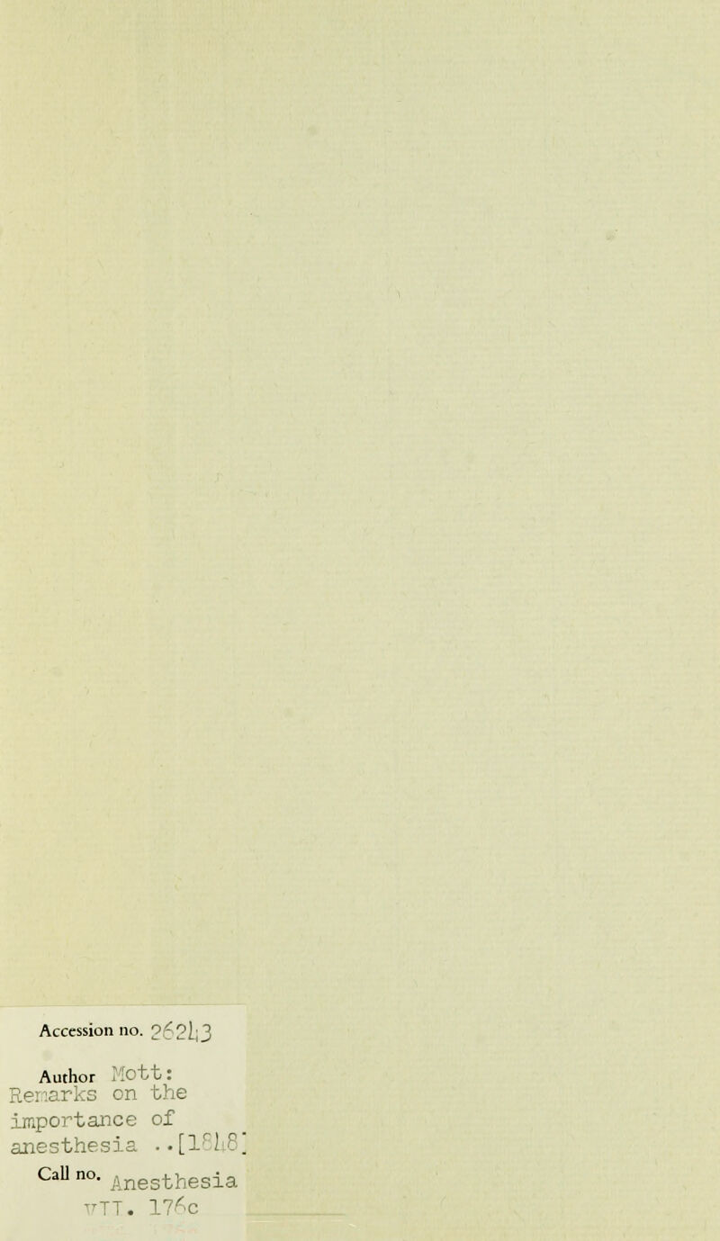 Accession no. 262l|3 Author Mott: Remarks on the importance of anesthesia . .[lrI?. CaU no- Anesthesia TT. 17^c