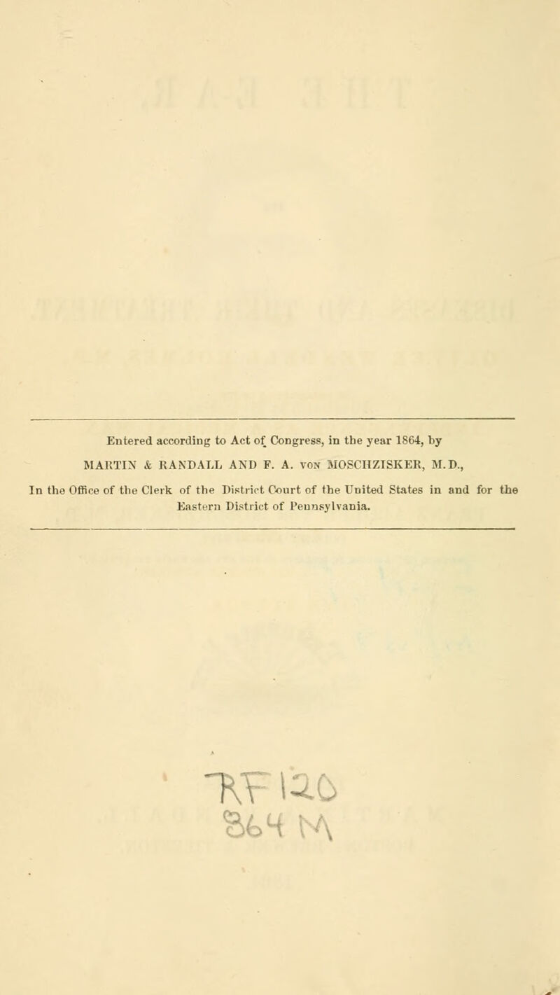 Entered according to Act of Congress, in the year 1864, by MARTIN & RANDALL AND F. A. von MOSCHZISKER, M.D., In the Office of the Clerk of the District Court of the United States in and for the Eastern District of Pennsylvania.