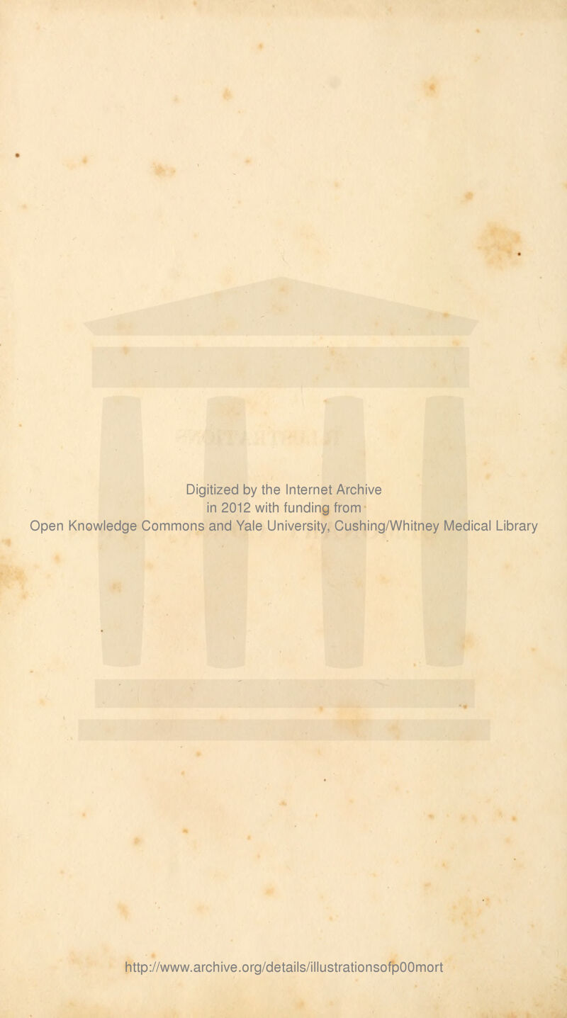 Digitized by the Internet Archive in 2012 with funding from Open Knowledge Commons and Yale University, Cushing/Whitney Medical Library http://www.archive.org/details/illustrationsofpOOmort