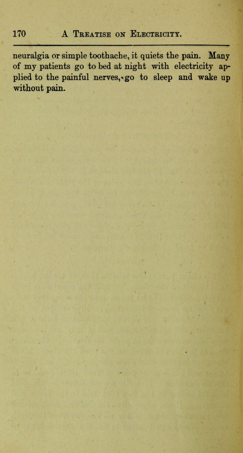 neuralgia or simple toothache, it quiets the pain. Many of my patients go to bed at night with electricity ap- plied to the painful nerves,* go to sleep and wake up without pain.
