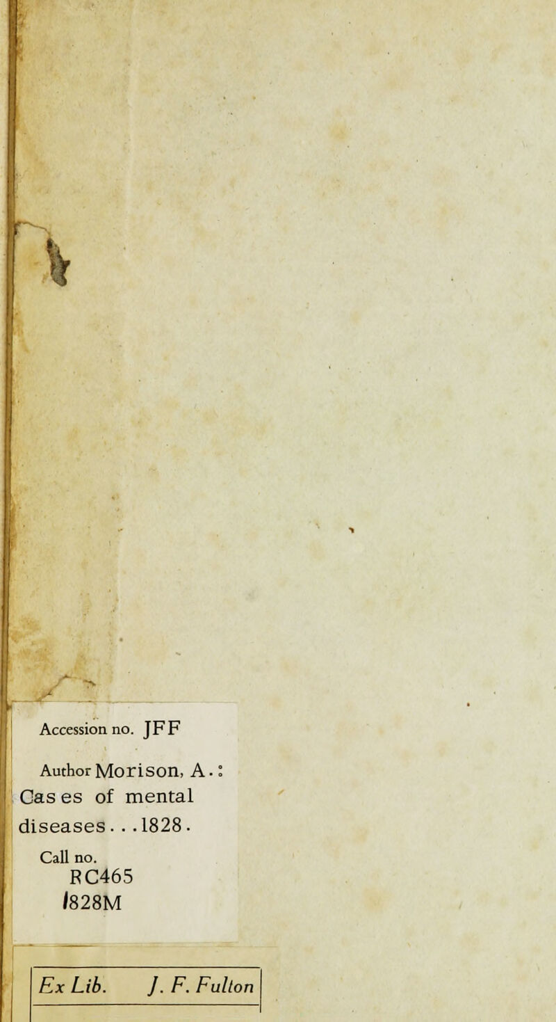 '% Accession no. JFF AuthorMorison, A. Cas es of mental diseases.. .1828. Call no. RC465 /828M Ex Lib. J. F. Fulton