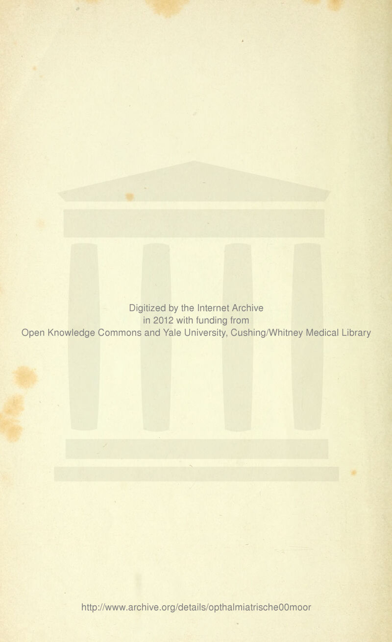 Digitized by the Internet Archive in 2012 with funding from Open Knowledge Commons and Yale University, Cushing/Whitney Medical Library http://www.archive.org/details/opthalmiatrischeOOmoor