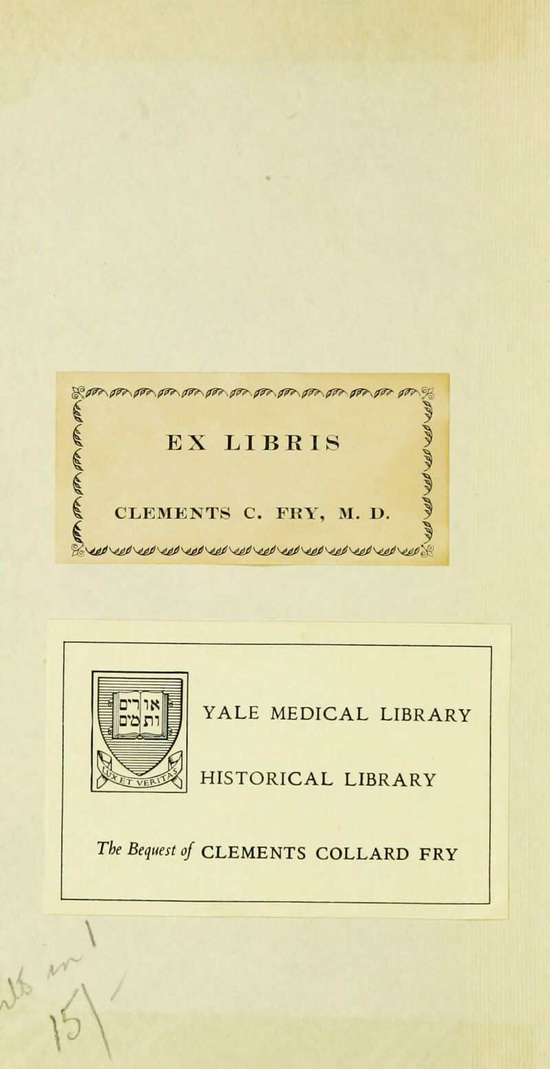 i } § EX LI BR IS | C ! i } C CLEMENTS C. FRY, M. D. I i * YALE MEDICAL LIBRARY HISTORICAL LIBRARY The Bequest of CLEMENTS COLLARD FRY ■ i\