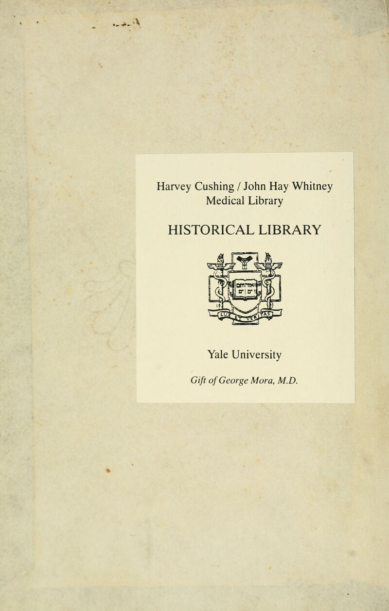 ..^. X Harvey Cushing / John Hay Whitney Medicai Library HISTORICAL LIBRARY Yale University Gift of George Mora, M.D.