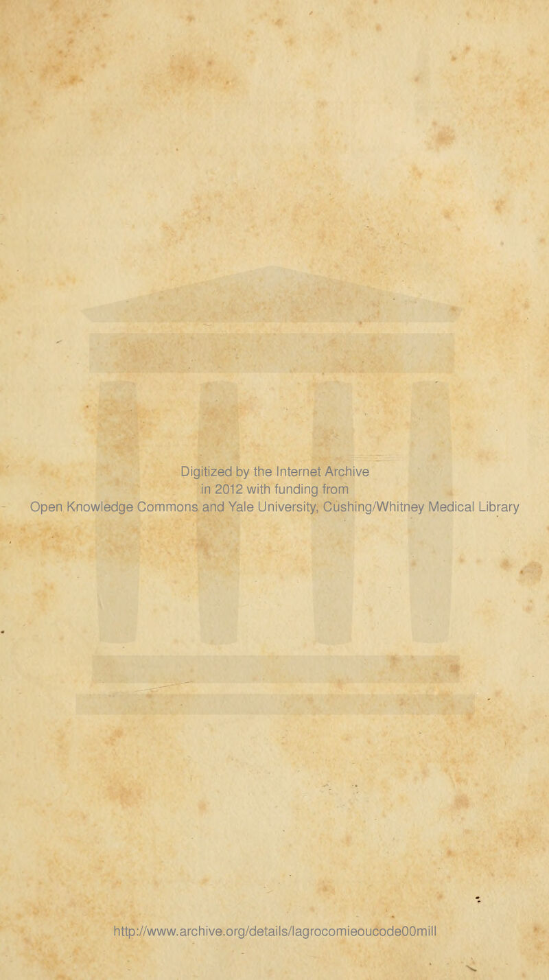 Digitized by the Internet Archive in 2012 with funding from Open Knowledge Commons and Yale University, Cushing/Whitney Médical Library http://www.archive.org/details/lagrocomieoucodeOOmil