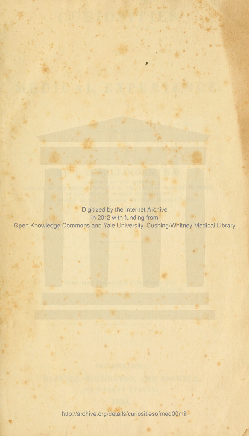 Digitized by the Internet Archive in 2012 with funding from Open Knowledge Commons and Yale University, Cushing/Whitney Medical Library http://archive.org/details/curiositiesofmedOOmill