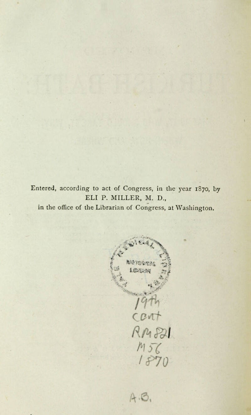 Entered, according to act of Congress, in the j-ear 1S70, by ELI P. MILLER, M. D., in the office of the Librarian of Congress, at Washington. unnm m 1 . .- * IP70