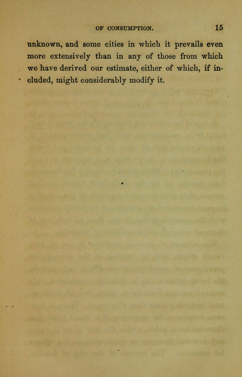 unknown, and some cities in which it prevails even more extensively than in any of those from which we have derived our estimate, either of which, if in- cluded, might considerably modify it.