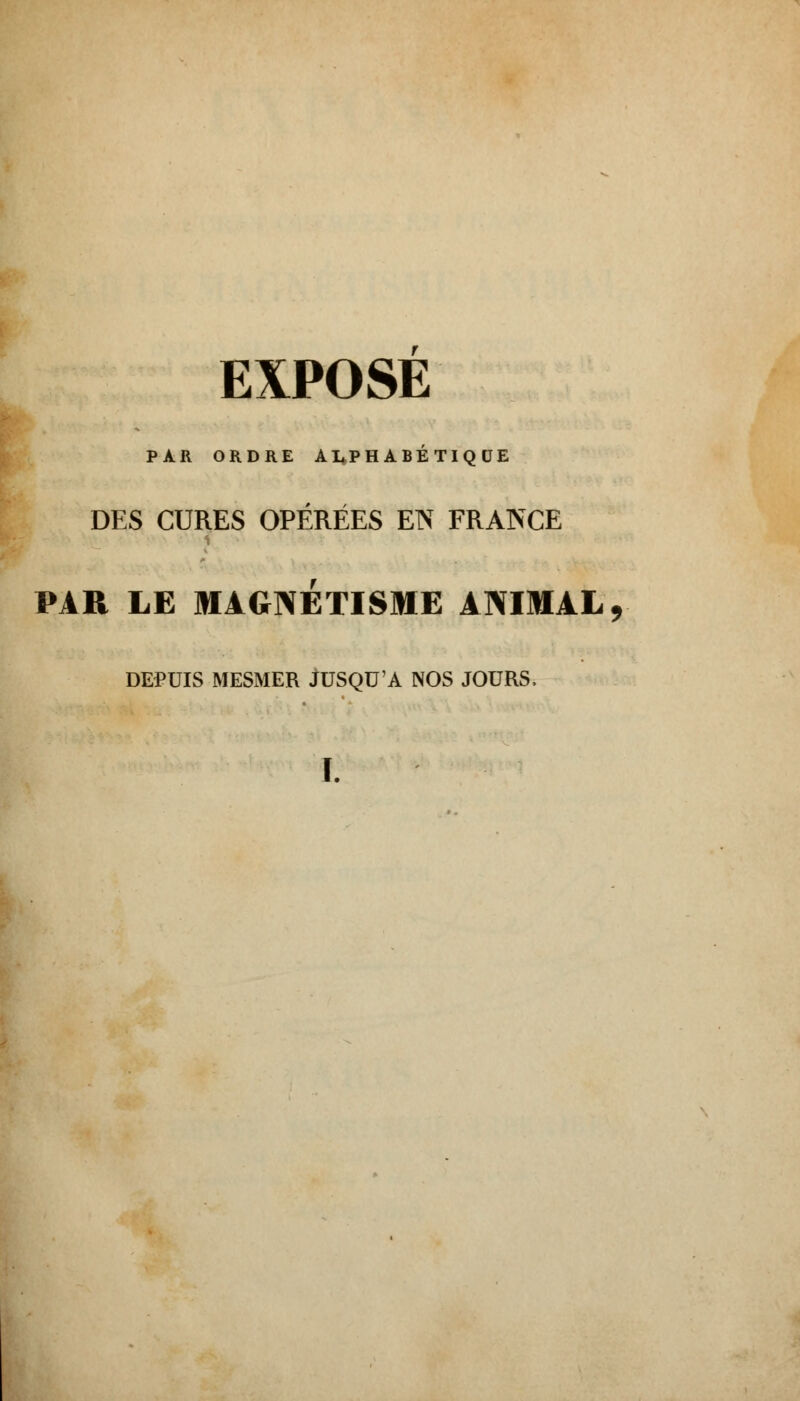 PAR ORDRE ALPHABETIQUE DES CURES OPÉRÉES EN FRANCE PAR LE MAGNÉTISME ANIMAL, DEPUIS MESMER JUSQU'A NOS JOURS.