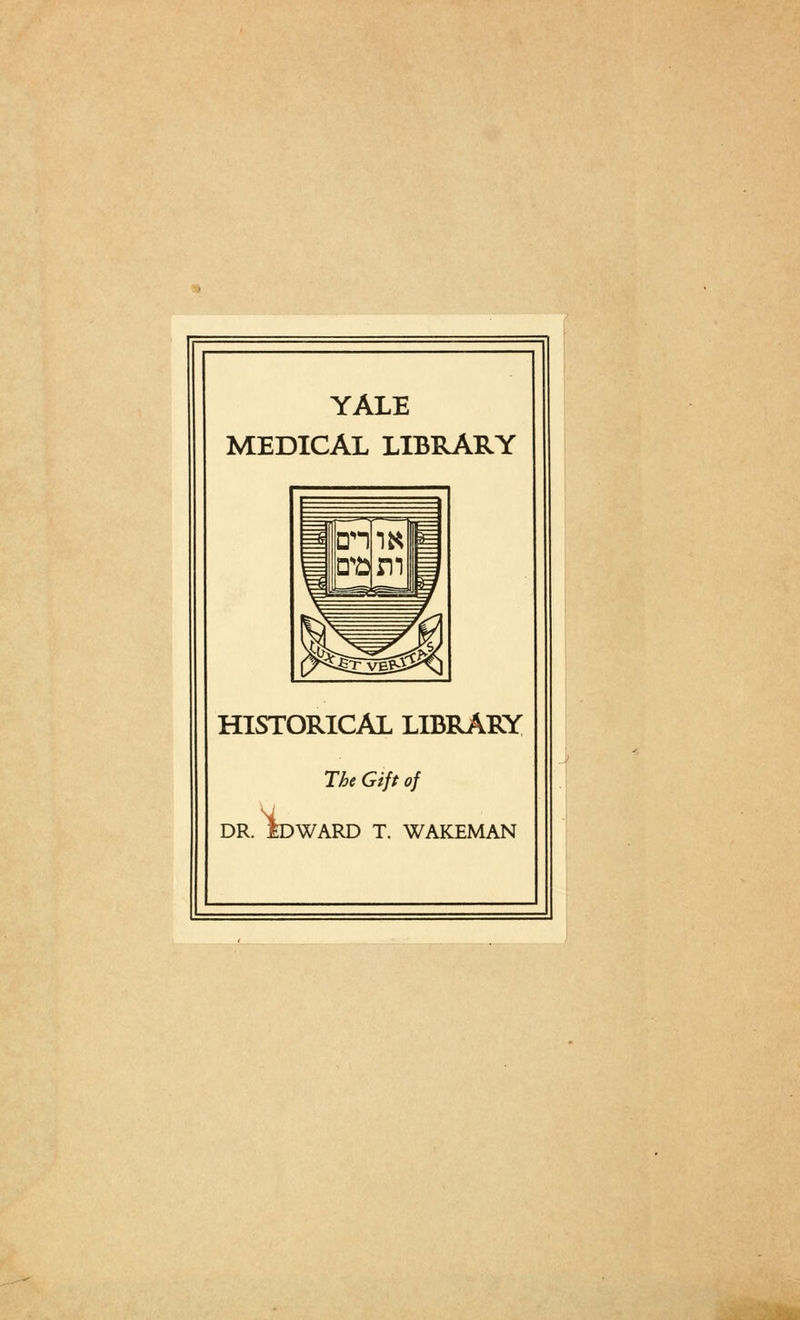 YALE MEDICAL LIBRARY =* rn *= P^gTVEg^ *5 HISTORICAL LIBRARY T£* Gz// 0/ DR. iDWARD T. WAKEMAN