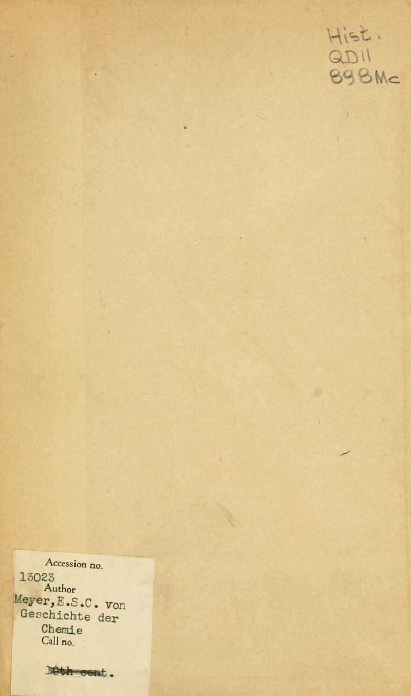QJDW Accession no. 13023 Author Meyer,E.S.C. von Geschichte der Chemie Call no.
