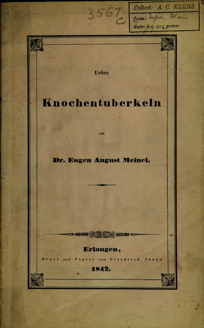 S~£7 Collect: A. C. KLEBS from: * '• ^Ä date-.Ji'&Wi.price: Ueber Knoehentuberkeln Dr. Engen Ahaus« JVIeinel. Erlangen, Druck und Papier von Friedrich Junge. 1*42.