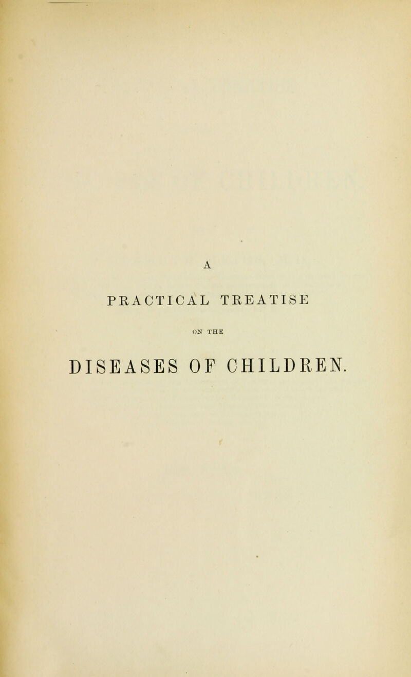 PRACTICAL TREATISE DISEASES OF CHILDREN.