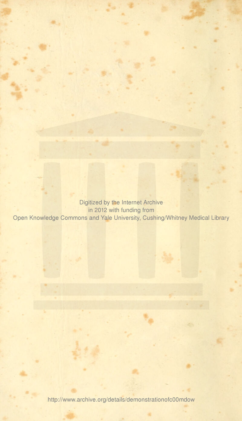 Digitized by the Internet Archive in 2012 with funding from Open Knowledge Commons and Yale University, Cushing/Whitney Medical Library http://www.archive.org/details/demonstrationofcOOmdow