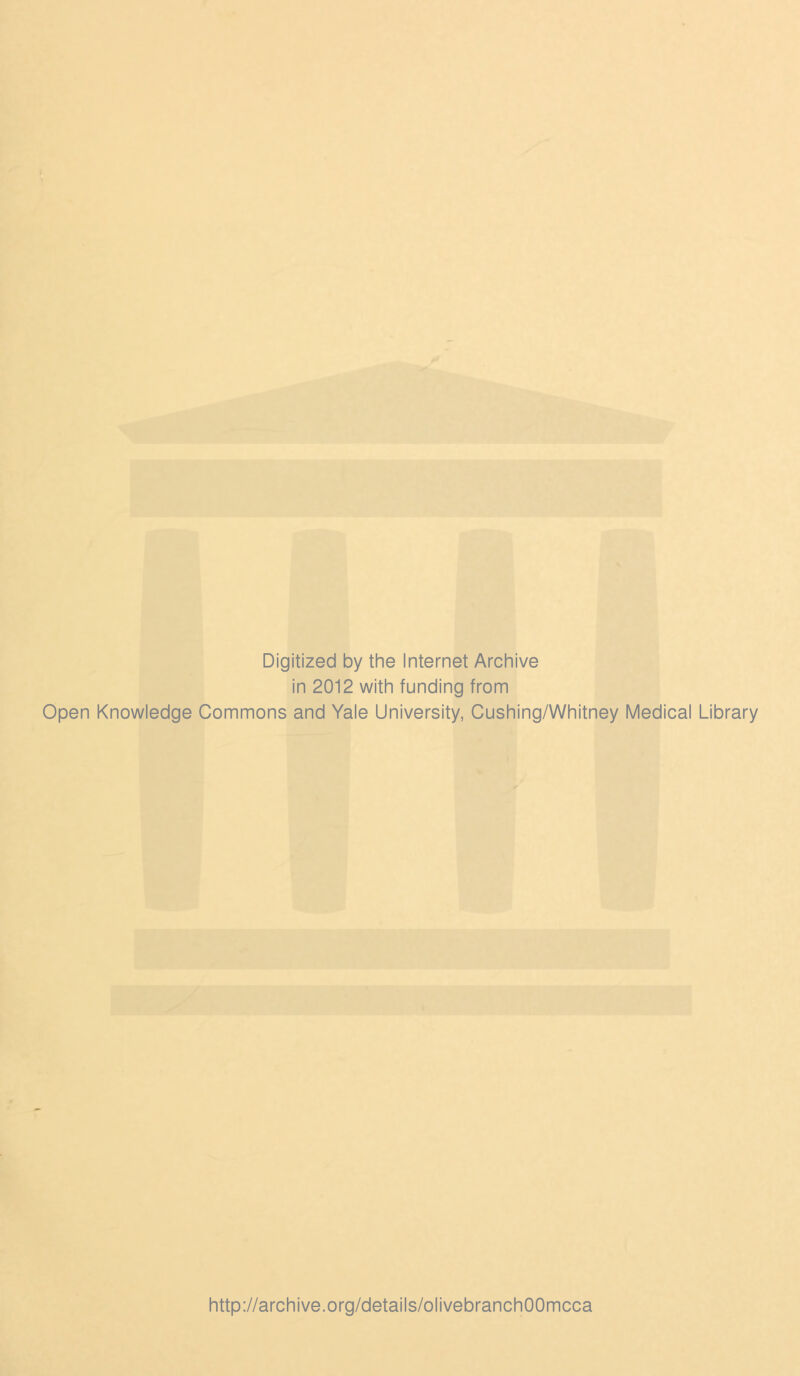 Digitized by the Internet Archive in 2012 with funding from Open Knowledge Commons and Yale University, Cushing/Whitney Medical Library http://archive.org/details/olivebranchOOmcca