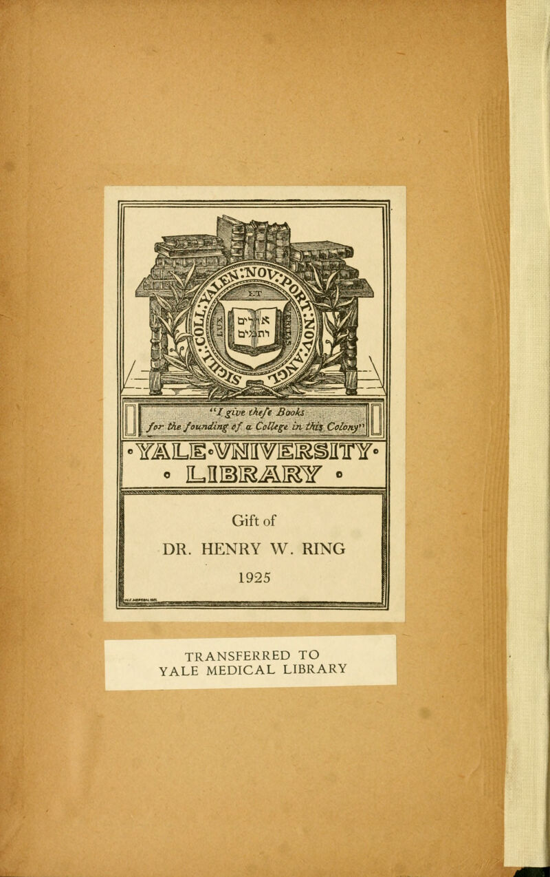 I • Yj&IUE'WIMHYlEISSinnT' JTOJWWVWW.MkW^.WM.^^^ Gift of DR. HENRY W. RING 1925 TRANSFERRED TO YALE MEDICAL LIBRARY