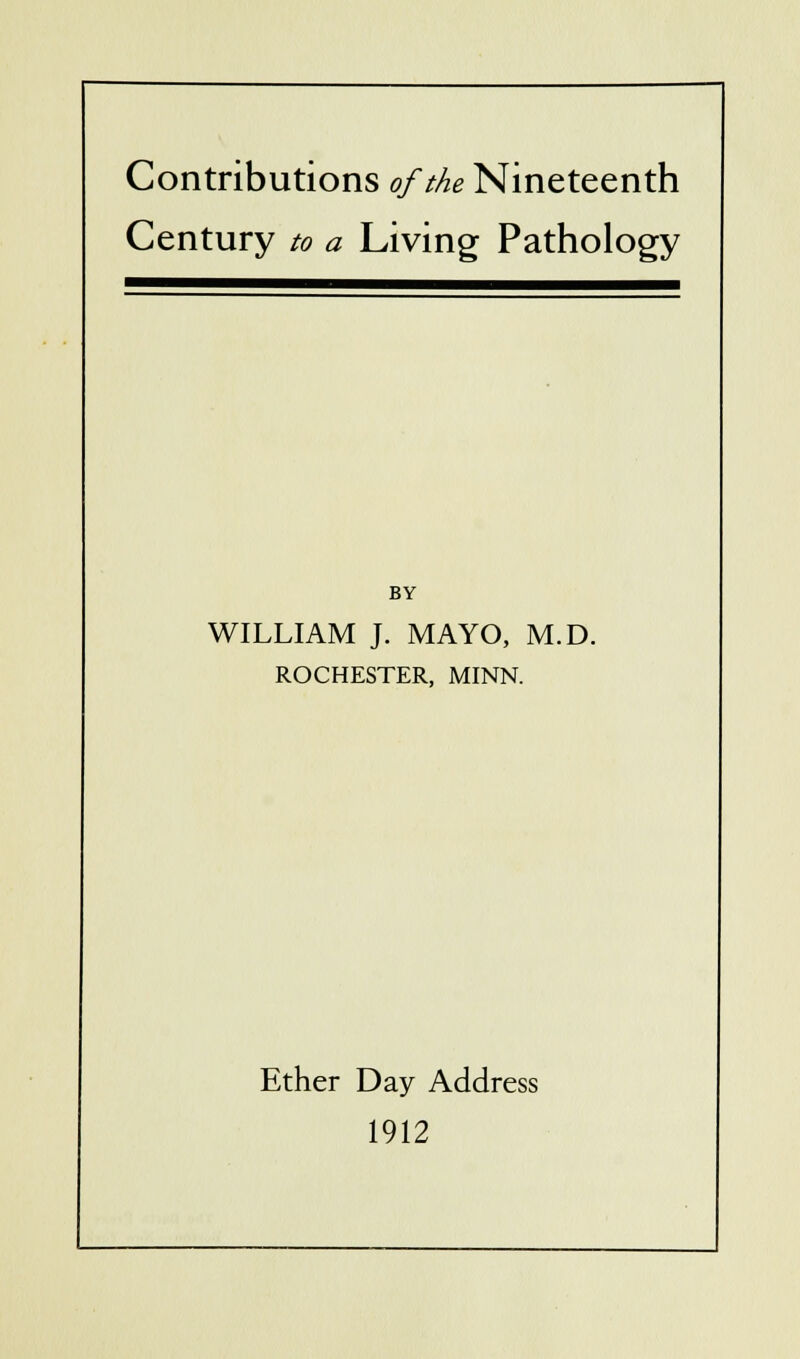Century to a Living Pathology BY WILLIAM J. MAYO, M.D. ROCHESTER, MINN. Ether Day Address 1912