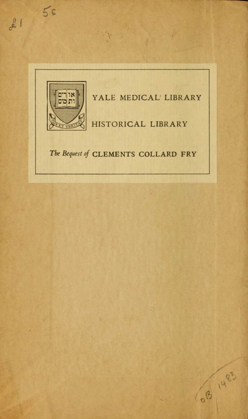 I fr YALE MEDICAL LIBRARY HISTORICAL LIBRARY The Bequest of CLEMENTS COLLARD FRY