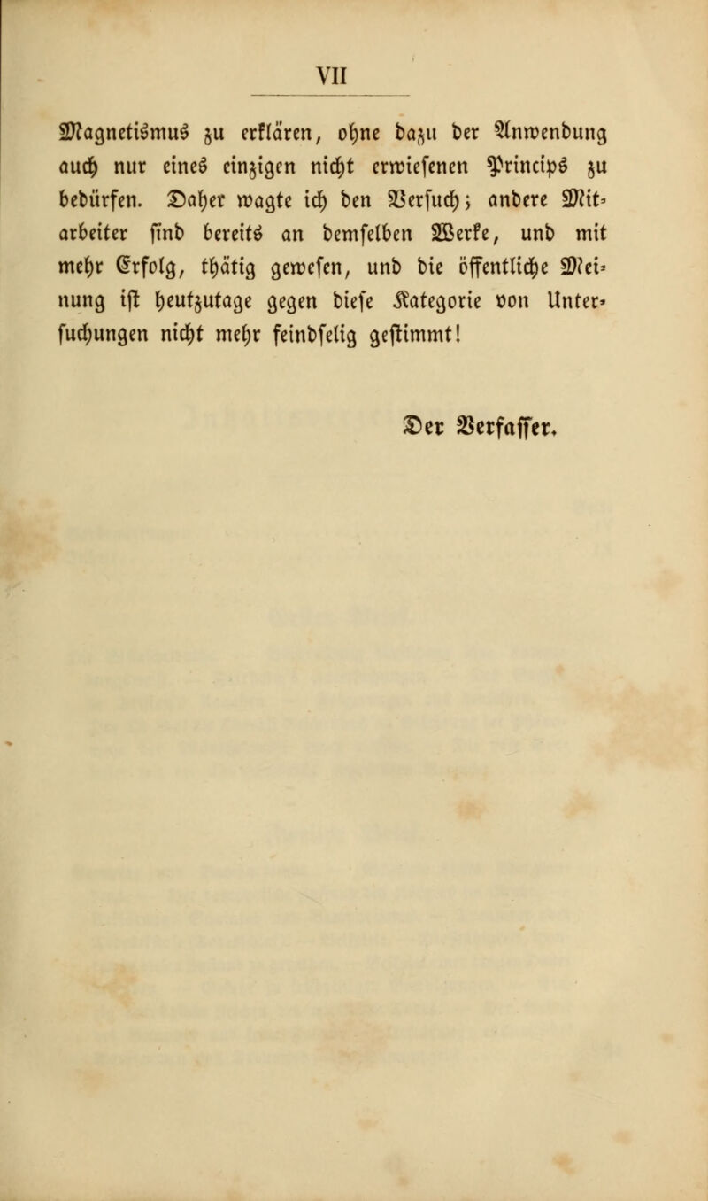 2ftagnett$mu$ $u etflaren, ofyne ba^u ber Slnroenbuna, aud) nur eineS etnjtgen nttf)t ernuefenen ^rinctpS ju beburfen. £af)er roagte id) ben SSerfurf); anbere $Jlit* arbetter finb bereitS an bemfelben 2Betfe, unb mit mefyr @rfo(a,, t^attg geroefen, unb bic 6ffentltd)e !2Net* nung tji fjeutjutage gegen btefe Categoric t)on Untet> futfmngen mc!)t me$t feinbfdtg gefttmmt! £)et 2ktfaffer<