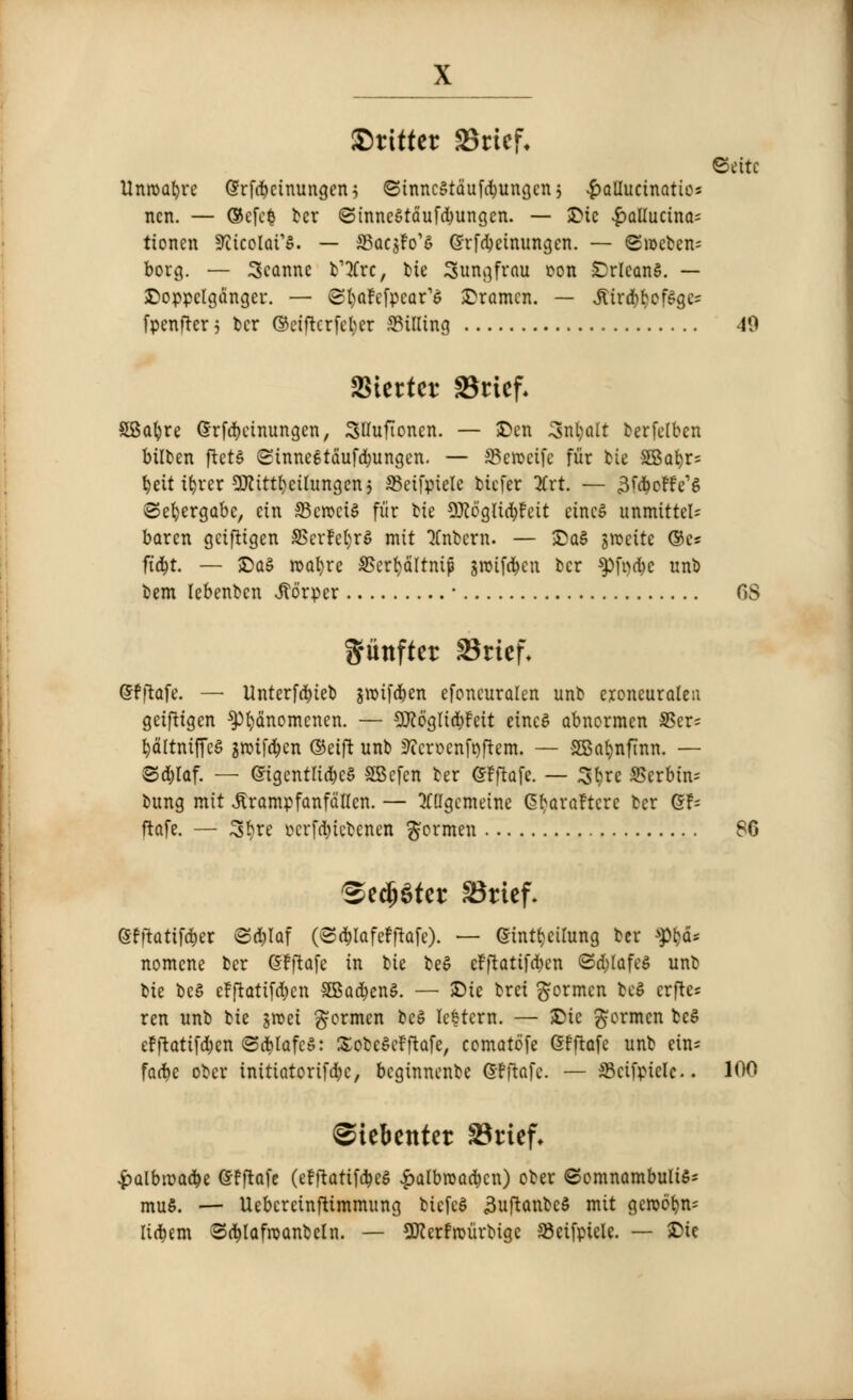 fritter Sricf. ©cite Unroafyrc (Srfd&cinungen? (SinncStduf^ungcn j $alIucinatios ncn. — ©efc$ bcr <3tnncStdufd)ungcn. — ©ic £allucinas tioncn -Kicolai's. — SBqcsFo'S ©rfdjeinungen. — Gtocbeiu borg. — 3canne b'tfrc, bie Sungfrau oon Orleans. — ©oppclgdnger. — Sfyafefpcar'e Bremen. — JtirdE)^cf^gc- fpenfter 5 bcr ©cifccrfcfcer Silling 49 SStcrtcr SBtief* SSafyre Grfd&cinungen, SUuftoncn. — ©en 3nl)alt berfclbcn bilfcen ftets (Stnneetdufdjungen. — SSeroetfc fur tie SBafyr; tyeit itjrer SKitt^cilungenj SSeifpielc bicfer Kxt. — 3f$ofrV$ (Sefyergabc, cin 33croci§ fiir t>ie 9J?6gltd}feit eincS unmitteU baren geiftigen SScrfetjrS mit Unbent. — ©aS incite ®c* ftd^t. — ©a§ roafyre SSerfydltniji sroifd&cn bcr $>fi)d)e unb bent lebenben Jtorpcr ■ OS giittfter 23rtej\ <5fftafe. — Unterfd)ieb jmifdjen efoneuralen unb eroneuraleu geiftigen $)l)dnomcnen. — SRogltd^eit etncS abnormen SScr= l)ciltniffeS swiften ©etft unb Sfcroenftjftcm. — SBafynftnn. — Sd&laf. — (5igentlt(bc$ SBcfen ber (SFftafc. — Sfyre 3>erbtn= bung mit Jframpfanfdllcn. — tfllgcmeine (^arafterc bcr Qh ftttfe. — 3sfyre ecrfdjicbenm ftormen 86 ^ed)$tet SBrtef. (Sfftatifd&er @d)laf (©d&lafcfftafO- — (Stnt^eilung ber tya* nomene bcr (Sfftafe in bie beS cFf*attfd)cn ©d(>lafe$ unb t)k bc§ e!ftatifd)cn SBacbenS. — ©ie brei $ormcn bcS crftes ren unb bie $roei germen bc§ letters. — ©ic $ormcn bcS efftatifdjen (SdblafcS: SobcScfftofe, comatofe Gfflafe unb ein- fa(t»e obcr initiatorifdjc, beginnenbe Gffiafc. — fficifpiclc. 100 BicUnUt 3$rief* £albn)ad)e (Sfftafe (efftatifdjcS £albroa(bcn) ober ©omnambulifis mu§. — UebcrcinfUmmung bicfcS 3uftanbeS mit gewot)n- lidiem 8<&lafroanbcln. — Stterfroiirbigc SBeifpiele. — ©ie