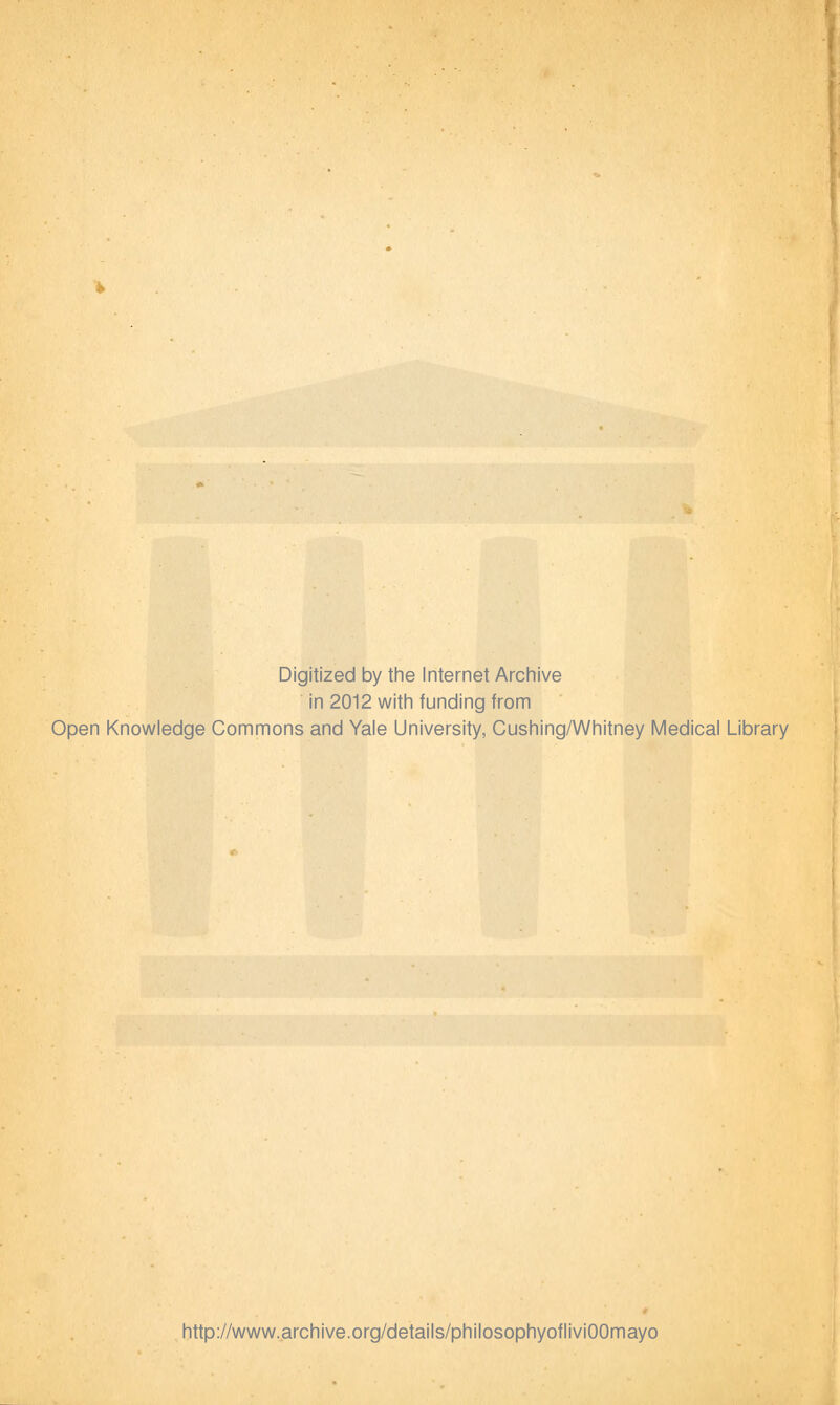 Digitized by the Internet Archive in 2012 with funding from Open Knowledge Commons and Yale University, Cushing/Whitney Medical Library http://www.archive.org/details/philosophyofliviOOmayo