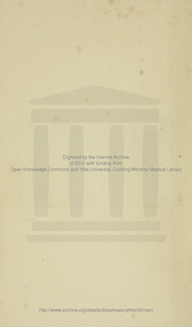 Digitized by the Internet Archive in 2012 with funding from Open Knowledge Commons and Yale University, Cushing/Whitney Medical Library http://www.archive.org/details/dispensatorytherOOmayn