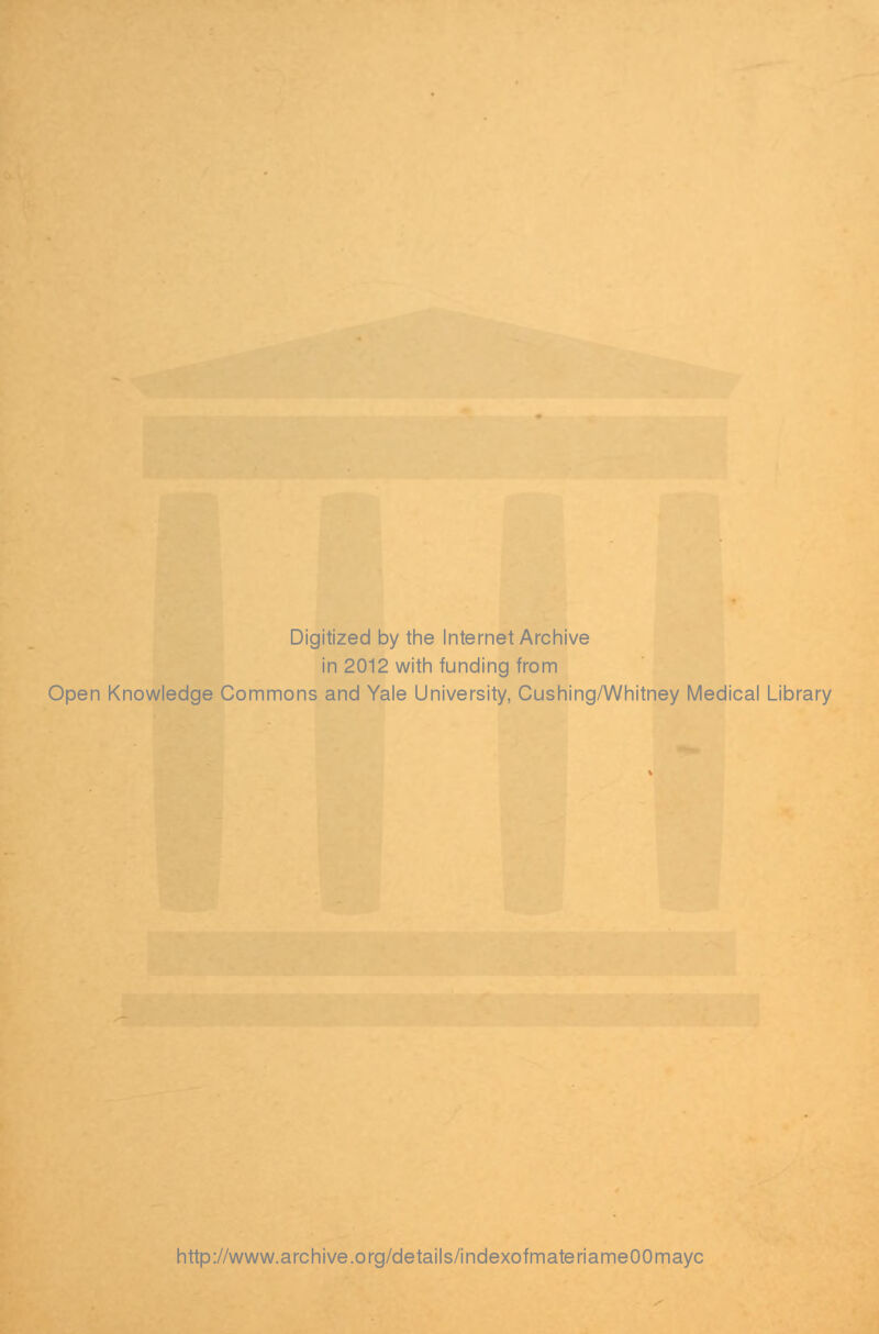 Digitized by the Internet Archive in 2012 with funding from Open Knowledge Commons and Yale University, Cushing/Whitney Medical Library http://www.archive.org/details/indexofmateriameOOmayc