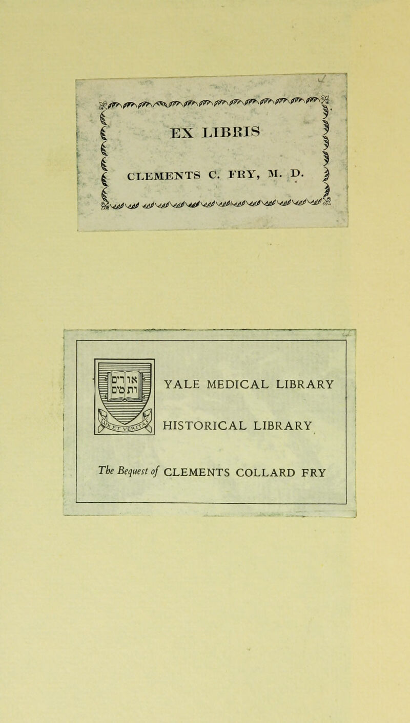 : I EX LIBRIS | * £ CLEMENTS C. FRY, M. D. ) YALE MEDICAL LIBRARY HISTORICAL LIBRARY The Bequest of CLEMENTS COLLARD FRY