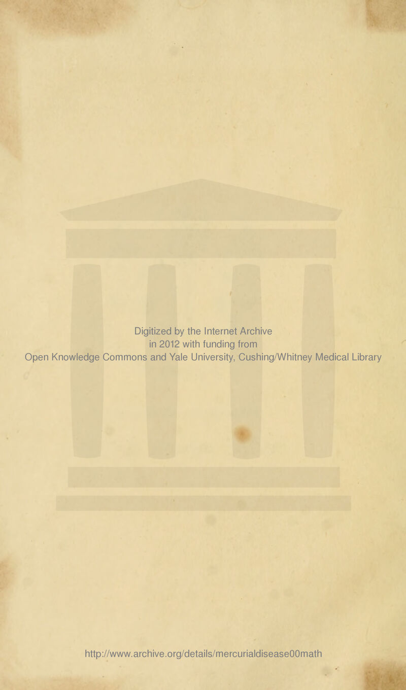 Digitized by the Internet Archive in 2012 with funding from Open Knowledge Commons and Yale University, Cushing/Whitney Medical Library http://www.archive.org/details/mercurialdiseaseOOmath