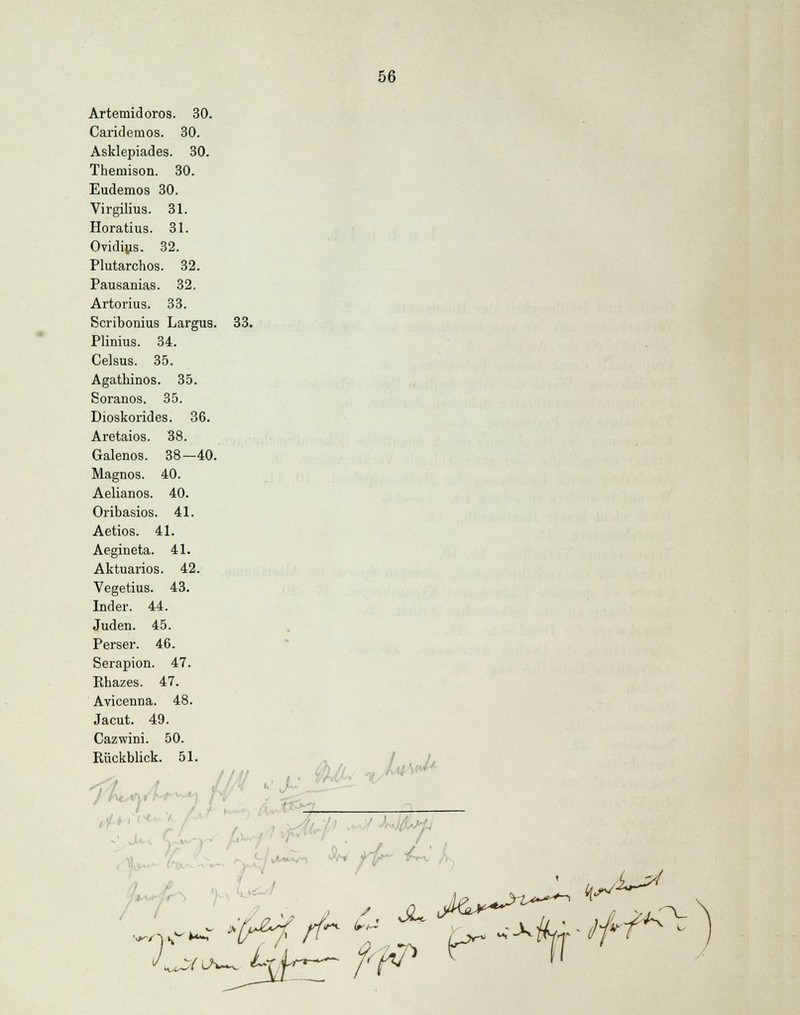 Artemidoros. 30. Caridemos. 30. Asklepiades. 30. Theniison. 30. Eudemos 30. Virgilius. 31. Horatius. 31. Ovidius. 32. Plutarchos. 32. Pausanias. 32. Artorius. 33. Scribonius Largus. 33. Plinius. 34. Celsus. 35. Agathinos. 35. Soranos. 35. Dioskorides. 36. Aretaios. 38. Galenos. 38—40. Magnos. 40. Aelianos. 40. Oribasios. 41. Aetios. 41. Aegineta. 41. Aktuarios. 42. Vegetius. 43. Inder. 44. Juden. 45. Perser. 46. Serapion. 47. Rhazes. 47. Avicenna. 48. Jacut. 49. Cazwini. 50. Rückblick. 51.