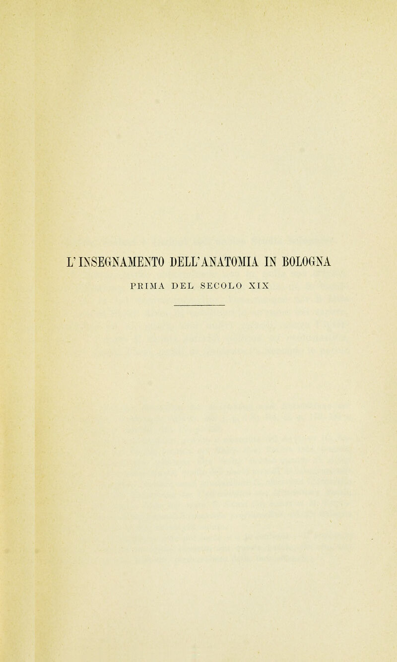 L'INSEGNAMENTO BELL'ANATOMIA IN BOLOGNA PRIMA DEL SECOLO XIX